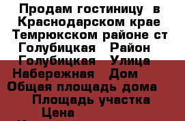 Продам гостиницу  в Краснодарском крае,Темрюкском районе,ст.Голубицкая › Район ­ Голубицкая › Улица ­ Набережная › Дом ­ 1 › Общая площадь дома ­ 450 › Площадь участка ­ 3 › Цена ­ 15 000 000 - Краснодарский край, Темрюкский р-н, Голубицкая ст-ца Недвижимость » Дома, коттеджи, дачи продажа   